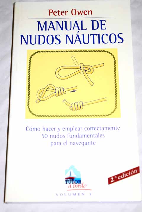 Manual de nudos náuticos cómo hacer y emplear correctamente 50 nudos fundamentales para el navegante / Peter Owen