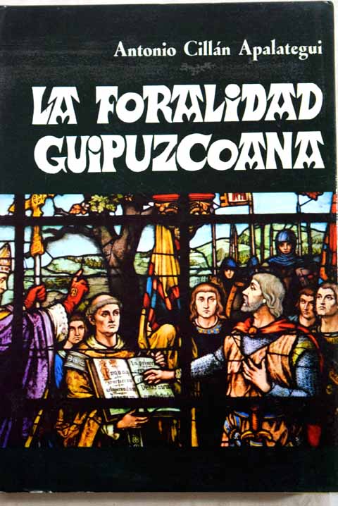 La foralidad guipuzcoana Estudio poltico de los fueros de la provincia / Antonio Cillan Apalategui