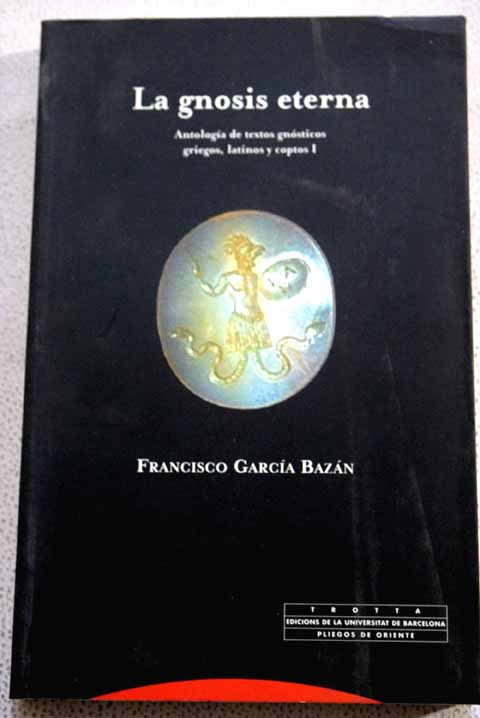 La gnosis eterna antologa de textos gnsticos griegos latinos y coptos / Francisco Garca Bazn