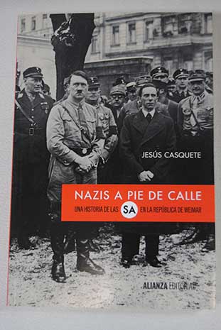 Nazis a pie de calle una historia de las SA en la Repblica de Weimar / Jess Casquete