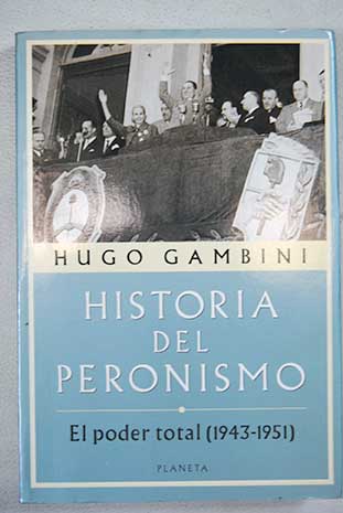 Historia del peronismo Tomo I El poder total 1943 1951 / Hugo Gambini