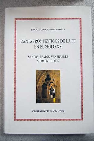 Cántabros testigos de la fe en el siglo XX santos beatos venerables siervos de Dios / Francisco Odriozola Argos