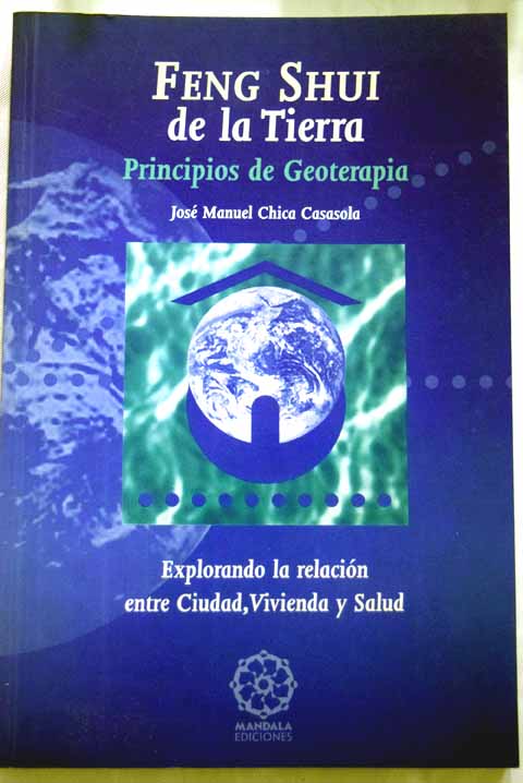 Feng shui de la Tierra principios de geoterapia explorando la relación entre ciudad vivienda y salud / José Manuel Chica Casasola