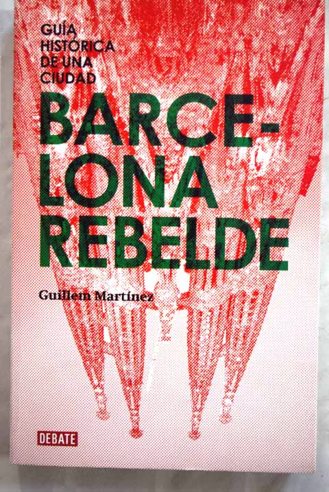 Barcelona rebelde gua histrica de una ciudad / Guillem Martnez