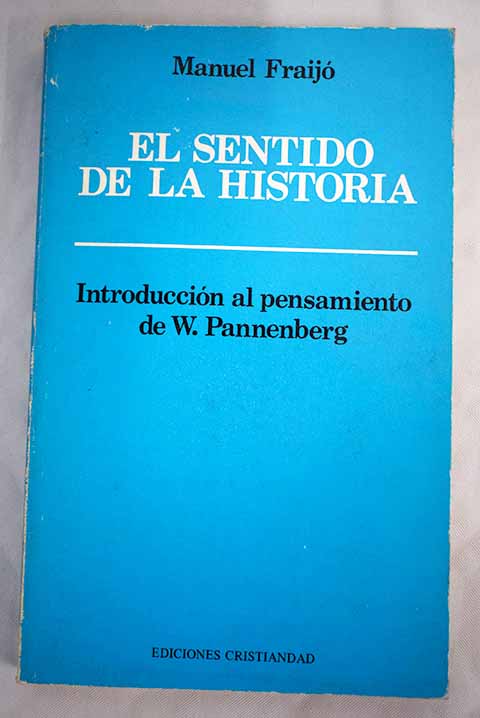 El sentido de la historia introduccin al pensamiento de W Pannenberg / Manuel Fraij