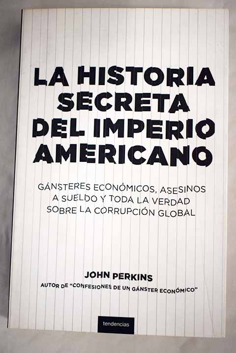 La historia secreta del imperio americano gnsteres econmicos asesinos a sueldo y toda la verdad sobre la corrupcin global / John Perkins