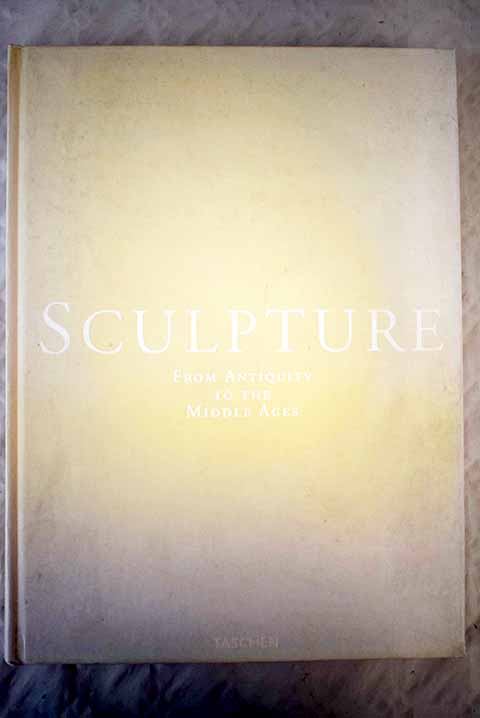Sculpture from antiquity to the middle ages from the Eighth Century BC to the Fifteenth Century / Barral i Altet Xavier Bruneau Philippe Duby Georges Guillot de Suduiraut Sophie Torelli Mario