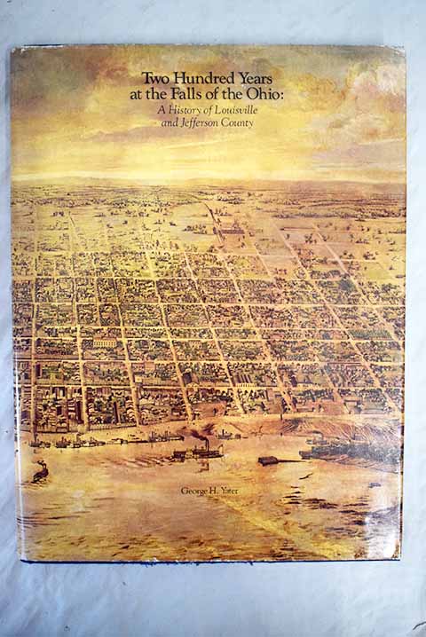 Two Hundred Years at the Falls of the Ohio A History of Louisville and Jefferson County / George H Yater