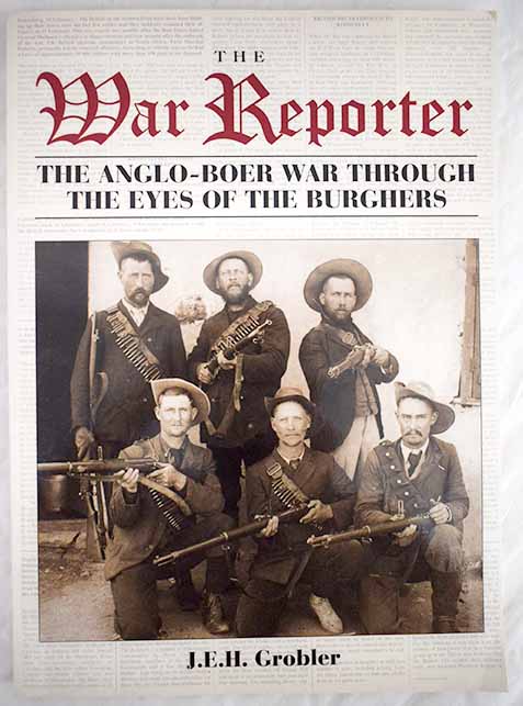 The War Reporter The anglo boer war through the eyes of the burghers / J E H Grobler