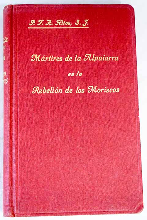 Mrtires de la Alpujarra en la rebelin de los moriscos 1568 / Francisco A Hitos