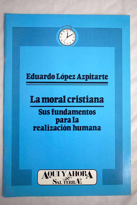 El moral cristiana sus fundamentos para la realizacin humana / Eduardo Lpez Azpitarte