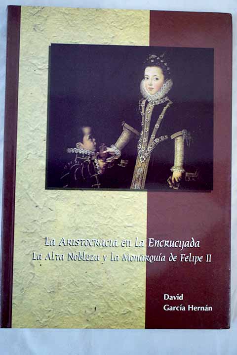 La aristocracia en la encrucijada la alta nobleza y la monarqua de Felipe II / David Garca Hernn