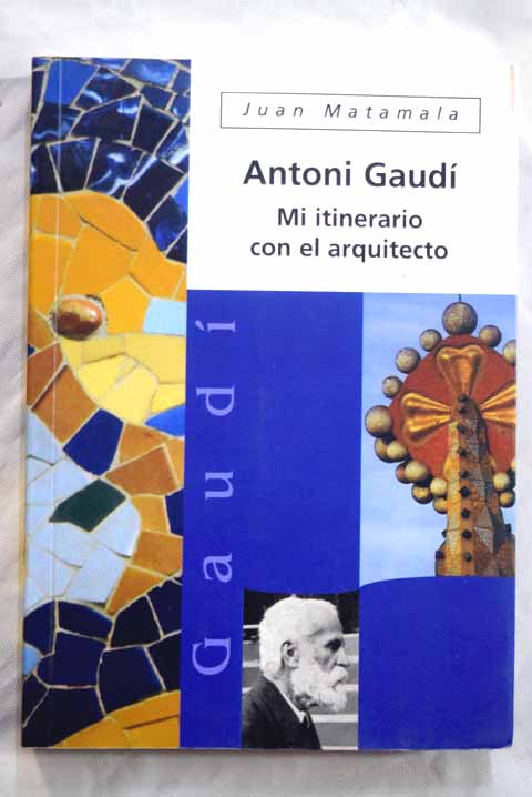 Antonio Gaud mi itinerario con el arquitecto / Juan Matamala Flotats