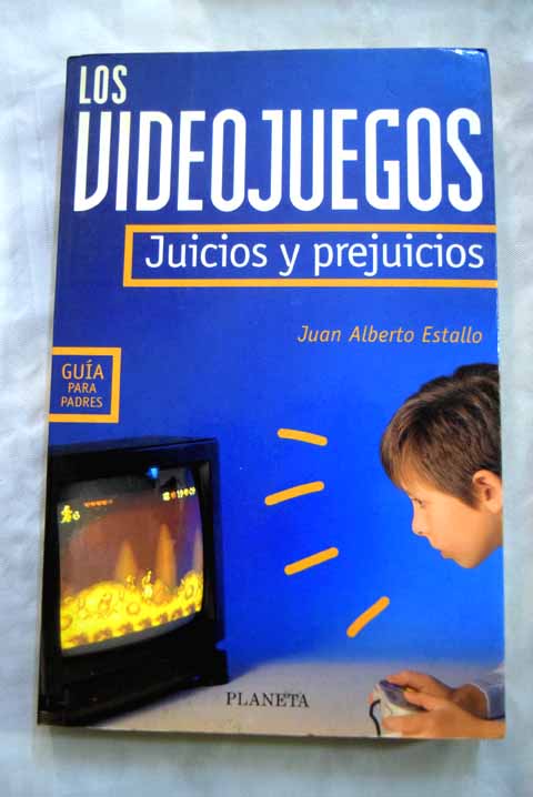 Los videojuegos juicios y prejuicios / Juan Alberto Estallo