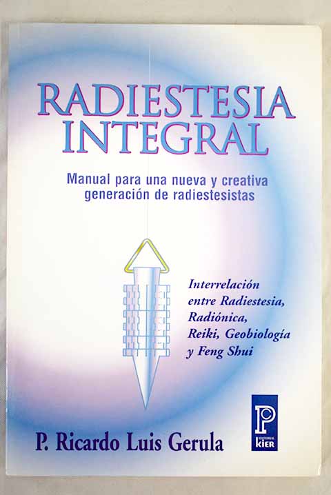 Radiestesia integral manual para una nueva y creativa generación de radiestesistas Interrelación entre Radiestesia Radiónica Reiki Geobiología y Feng Shui / Ricardo Luis Gerula