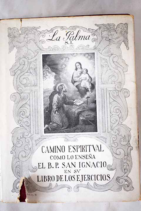 Camino espiritual de la manera que lo ensea el Bienaventurado Padre San Ignacio en su Libro de los ejercicios / Luis de la Palma