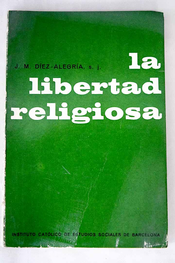 La libertad religiosa Estudio teolgico filosfico juridico e histrico / Jos Mara Dez Alegra