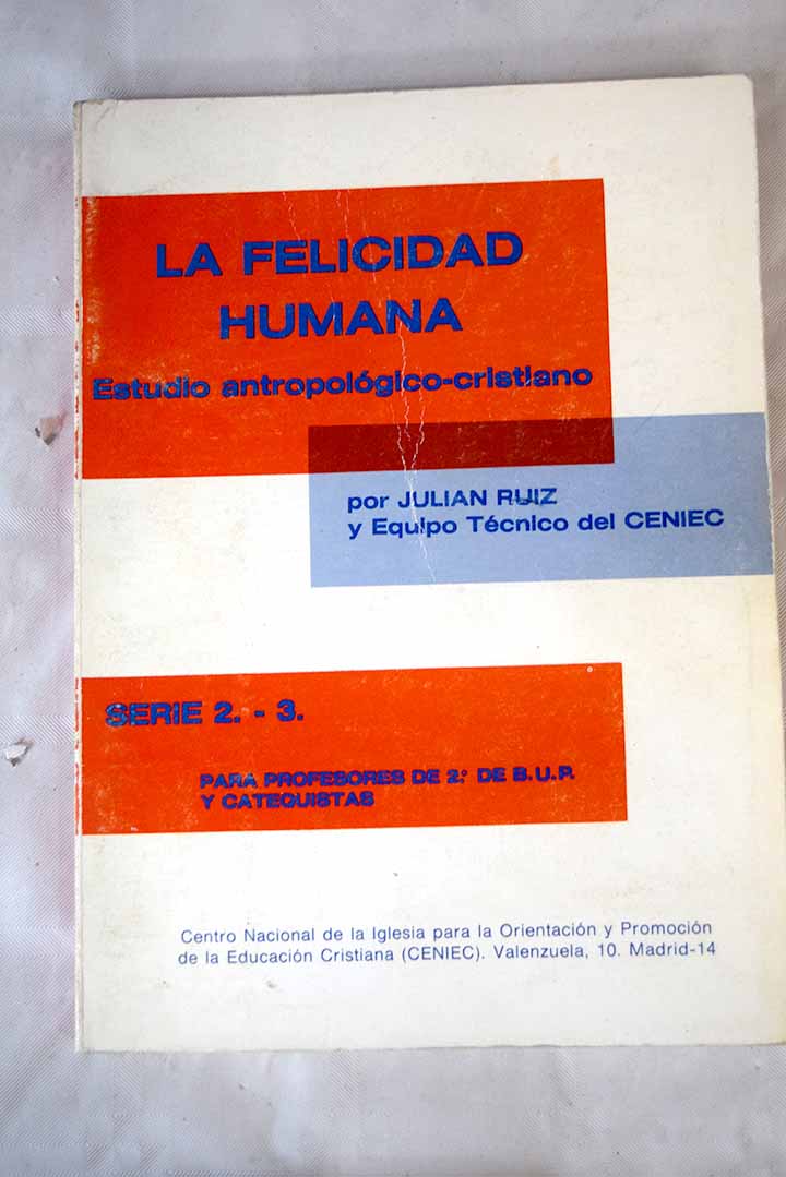 La felicidad humana estudio antropolgico cristiano Serie 2 3 para profesores de 2 de B U P y catequistas / Julin Ruiz Daz