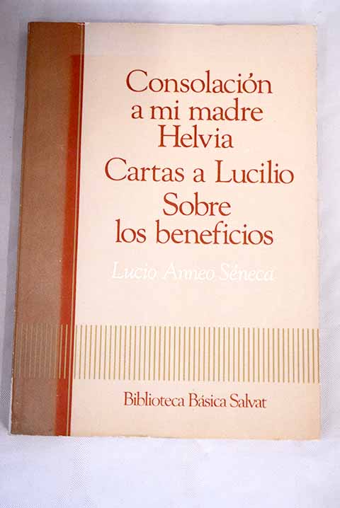 Consolacin a mi madre Helvia Cartas a Lucilio Sobre los beneficios / Lucio Anneo Sneca
