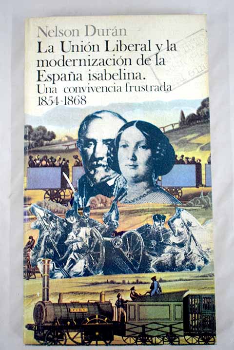 La unión Liberal y la modernización de la España isabelina una convivencia frustrada 1854 1868 / Nelson Duran de la Rua