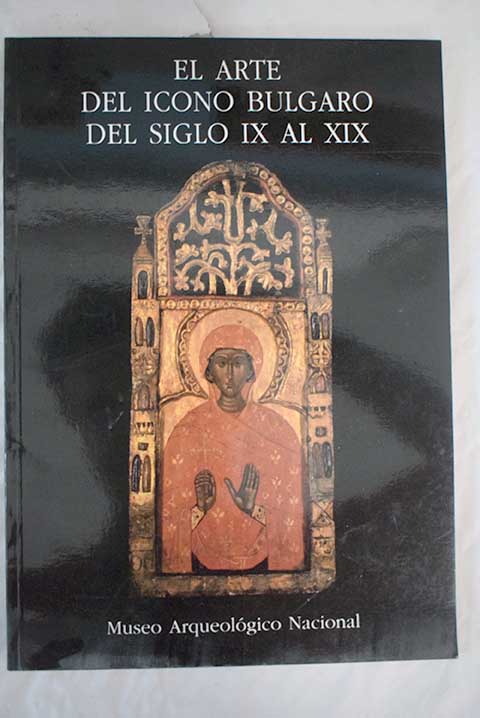 El Arte del icono blgaro de los siglos IX al XIX Museo Arqueolgico Nacional 10 de octubre 12 de noviembre de 1989
