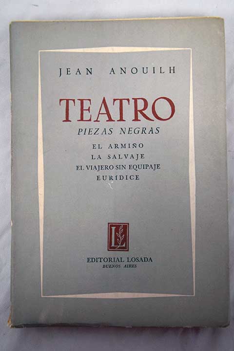 Teatro Piezas negras El armio La salvaje El viajero sin equipaje Eurdice / Jean Anouilh