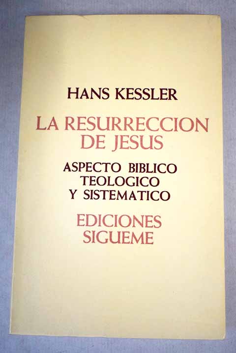 La resurreccin de Jess aspecto bblico teolgico y sistemtico / Hans Kessler