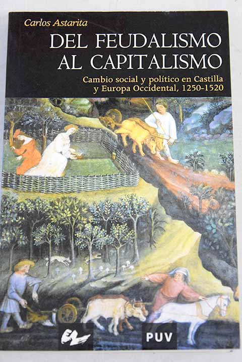 Del feudalismo al capitalismo cambio social y poltico en Castilla y Europa Occidental 1250 1520 / Carlos Astarita