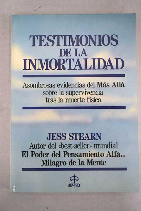 Testimonios de la inmortalidad asombrosas evidencias del más allá sobre la supervivencia tras la muerte física / Jess Stearn