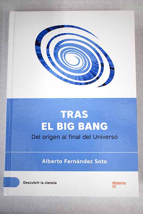 Tras el Big Bang del origen al final de universo / Alberto Fernndez Soto