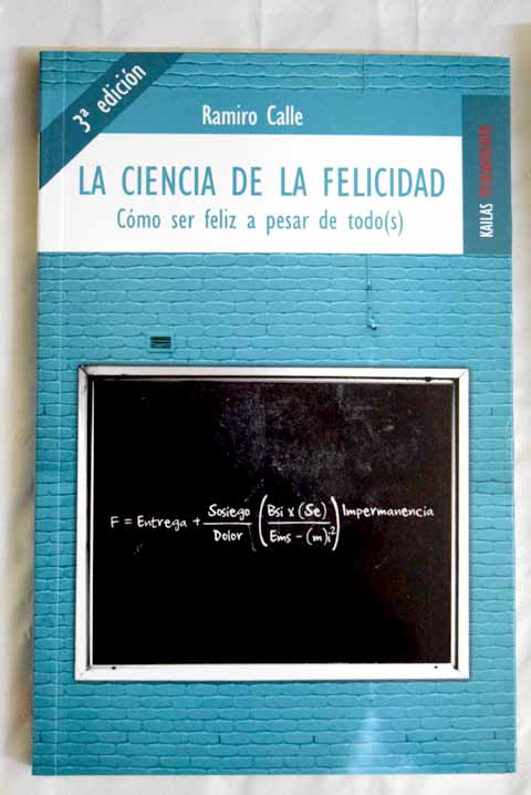 La ciencia de la felicidad cmo ser feliz a pesar de todo s / Ramiro Calle