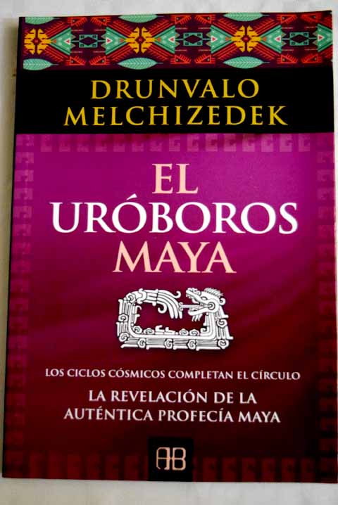 El uróboros maya los ciclos cósmicos completan el círculo la revelación de la auténtica profecía maya / Drunvalo Melchizedek