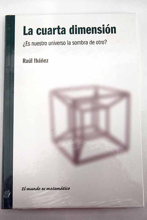 La cuarta dimensin Es nuestro universo la sombra de otro / Ral Ibez Torres