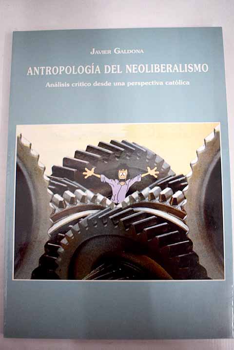 Antropologa del neoliberalismo anlisis crtico desde una perspectiva catlica / Javier Galdona