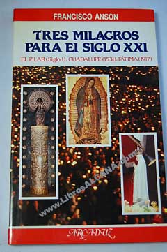 Tres milagros para el siglo XXI el Pilar siglo I Guadalupe 1531 Ftima 1917 / Francisco Ansn