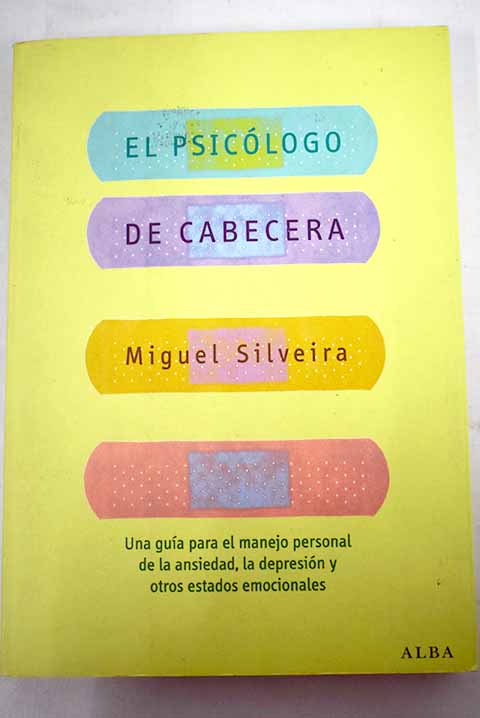 El psicólogo de cabecera una guía para el manejo personal de la ansiedad la depresión y otros estados emocionales / Miguel Silveira