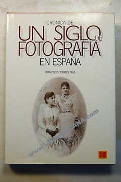 Crnica de un siglo de fotografa en Espaa 1900 2000 / Francisco Torres Daz
