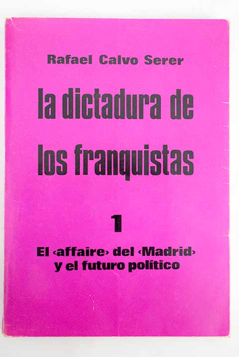La dictadura de los franquistas Volumen I El affaire del Madrid y el futuro poltico / Rafael Calvo Serer