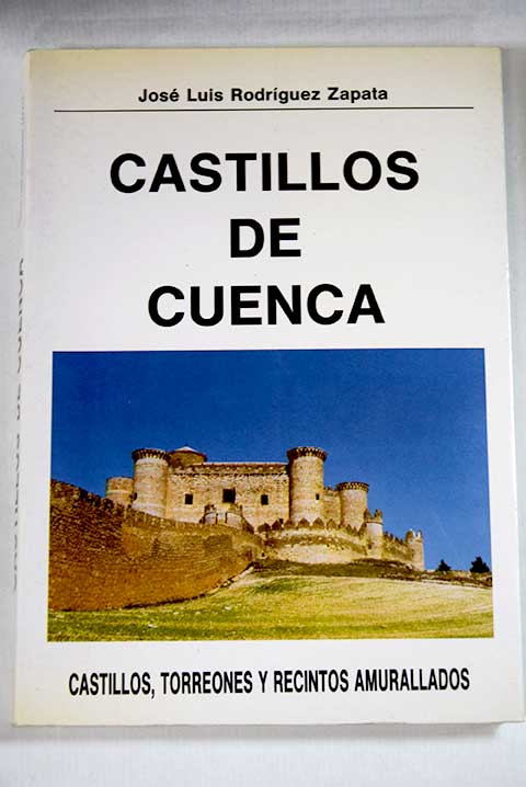 Castillos de Cuenca castillos torreones y recintos amurallados / Jos Luis Rodrguez Zapata