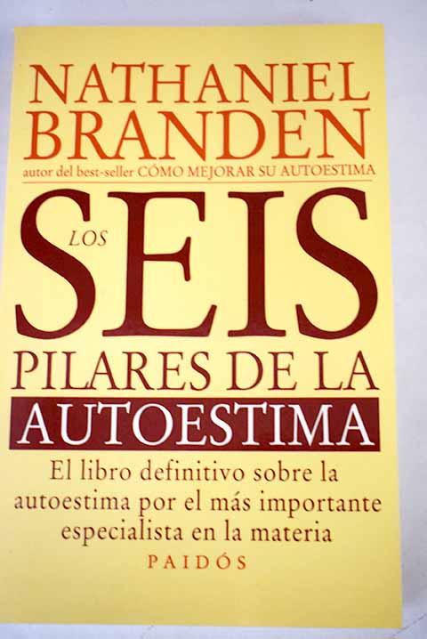 Los seis pilares de la autoestima el libro definitivo sobre la autoestima por el ms importante especialista en la materia / Nathaniel Branden