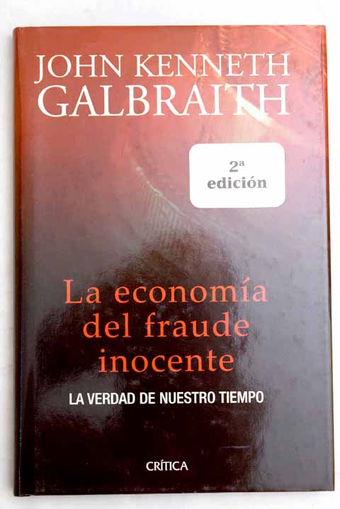 La economa del fraude inocente la verdad de nuestro tiempo / John Kenneth Galbraith