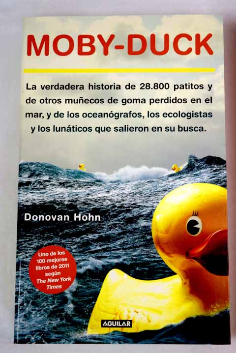 Moby duck la verdadera historia de 28 800 patitos y de otros muecos de goma perdidos en el mar y de los oceangrafos los ecologistas y los lunticos que salieron en su busca / Donovan Hohn