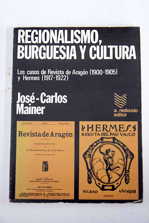 Regionalismo burguesa y cultura Los casos de Revista de Aragn 1900 1905 y Hermes 1917 1922 / Jos Carlos Mainer Baqu