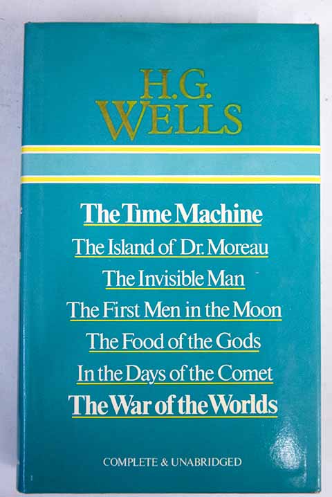 The time machine The island of Dr Moreau The invisible man The first men in the moon The food of the gods In the days of the comet The war of the worlds / H G Wells