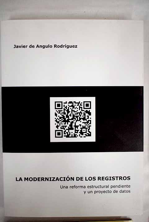 La modernizacin de los registros una reforma estructural pendiente y un proyecto de datos / Javier de Angulo Rodrguez