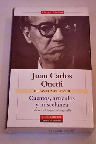 Obras completas Tomo III Cuentos artculos y miscelnea / Juan Carlos Onetti