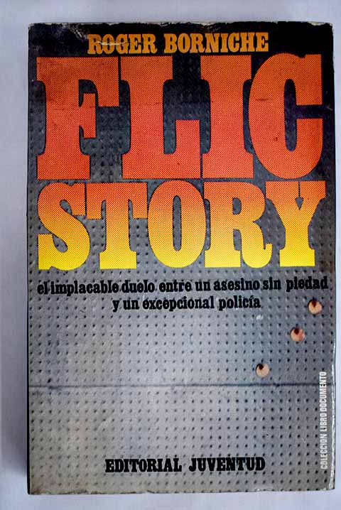 Flic story El duelo implacable entre un asesino sin piedad y un policia distinto a los dems / Roger Borniche