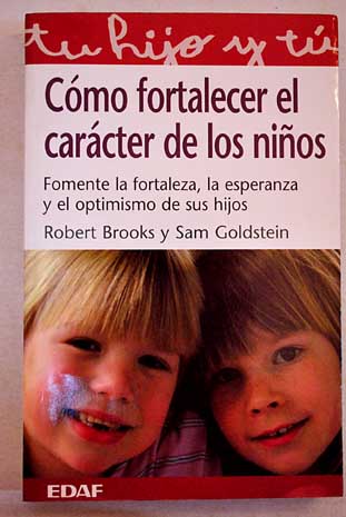 Cmo fortalecer el carcter de los nios fomente la fortaleza la esperanza y el optimismo de sus hijos / Robert Brooks