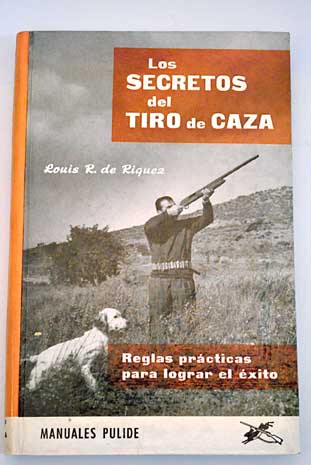 Los secretos del tiro de caza reglas prácticas para lograr el éxito / Louis Richard de Riquez