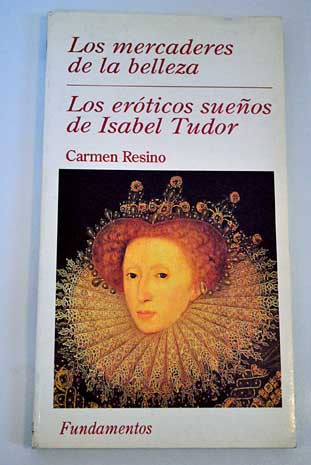 Los erticos sueos de Isabel Tudor La quimera y lo til Los mercaderes de la belleza / Carmen Resino